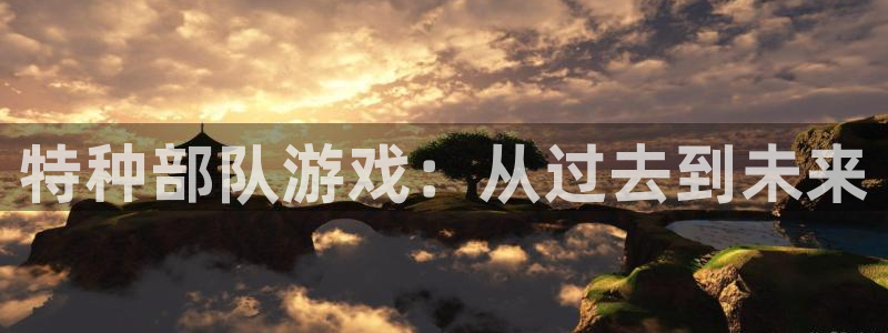 ag街机官网是什么娱乐?：特种部队游戏：从过去到未来