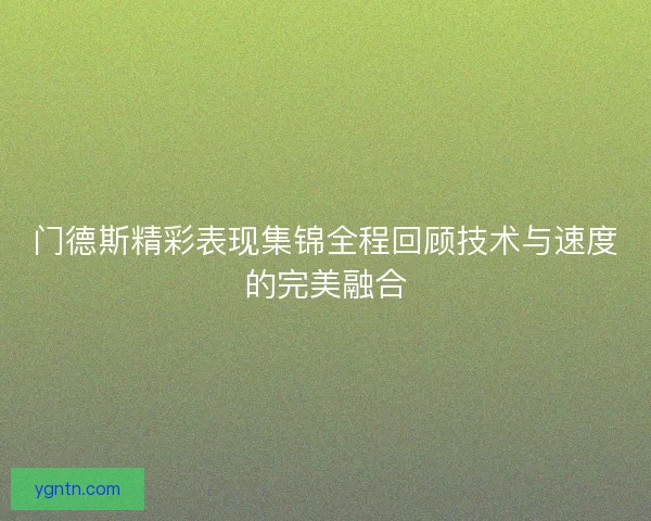 门德斯精彩表现集锦全程回顾技术与速度的完美融合