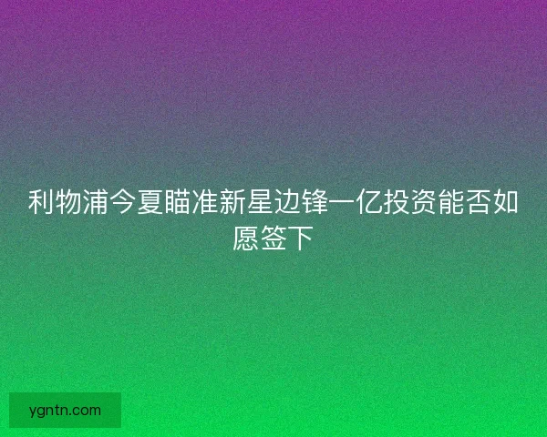 利物浦今夏瞄准新星边锋一亿投资能否如愿签下