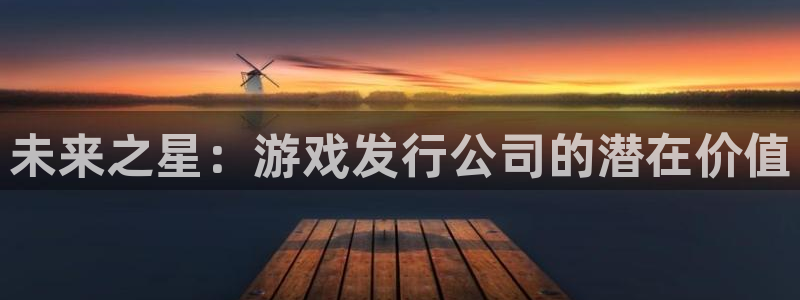 ag街机官网注册地址查询：未来之星：游戏发行公司的潜在价值